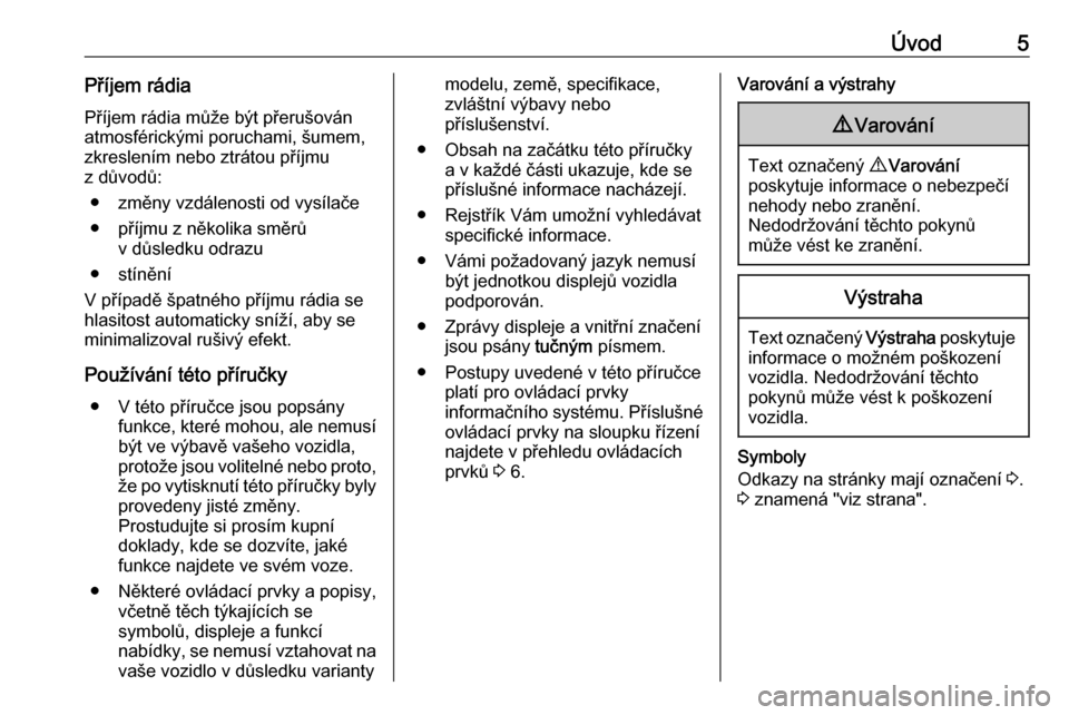 OPEL VIVARO B 2016  Příručka k informačnímu systému (in Czech) Úvod5Příjem rádia
Příjem rádia může být přerušován
atmosférickými poruchami, šumem,
zkreslením nebo ztrátou příjmu
z důvodů:
● změny vzdálenosti od vysílače
● příjmu z 