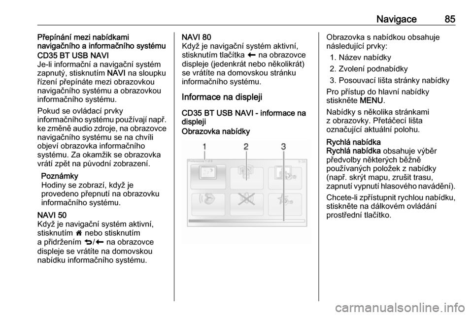 OPEL VIVARO B 2016  Příručka k informačnímu systému (in Czech) Navigace85Přepínání mezi nabídkami
navigačního a informačního systémuCD35 BT USB NAVI
Je-li informační a navigační systém
zapnutý, stisknutím  NAVI na sloupku
řízení přepínáte m