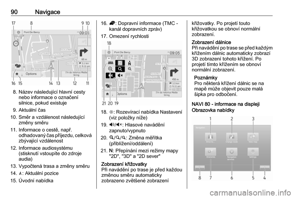 OPEL VIVARO B 2016  Příručka k informačnímu systému (in Czech) 90Navigace
8. Název následující hlavní cestynebo informace o označení
silnice, pokud existuje
9. Aktuální čas
10. Směr a vzdálenost následující změny směru
11. Informace o cestě, nap
