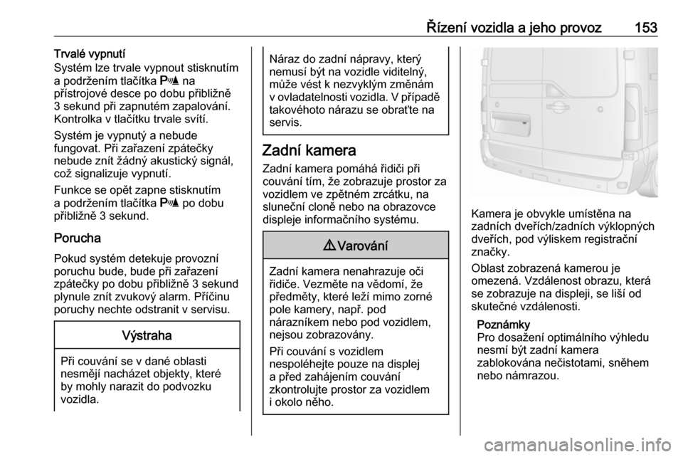 OPEL MOVANO_B 2016.5  Uživatelská příručka (in Czech) Řízení vozidla a jeho provoz153Trvalé vypnutí
Systém lze trvale vypnout stisknutím
a podržením tlačítka  r na
přístrojové desce po dobu přibližně 3 sekund při zapnutém zapalování.