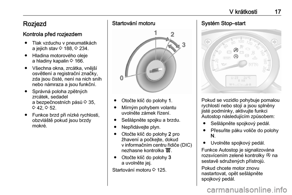 OPEL MOVANO_B 2016.5  Uživatelská příručka (in Czech) V krátkosti17RozjezdKontrola před rozjezdem ● Tlak vzduchu v pneumatikách a jejich stav  3 188,  3 234.
● Hladina motorového oleje a hladiny kapalin  3 166.
● Všechna okna, zrcátka, vněj�