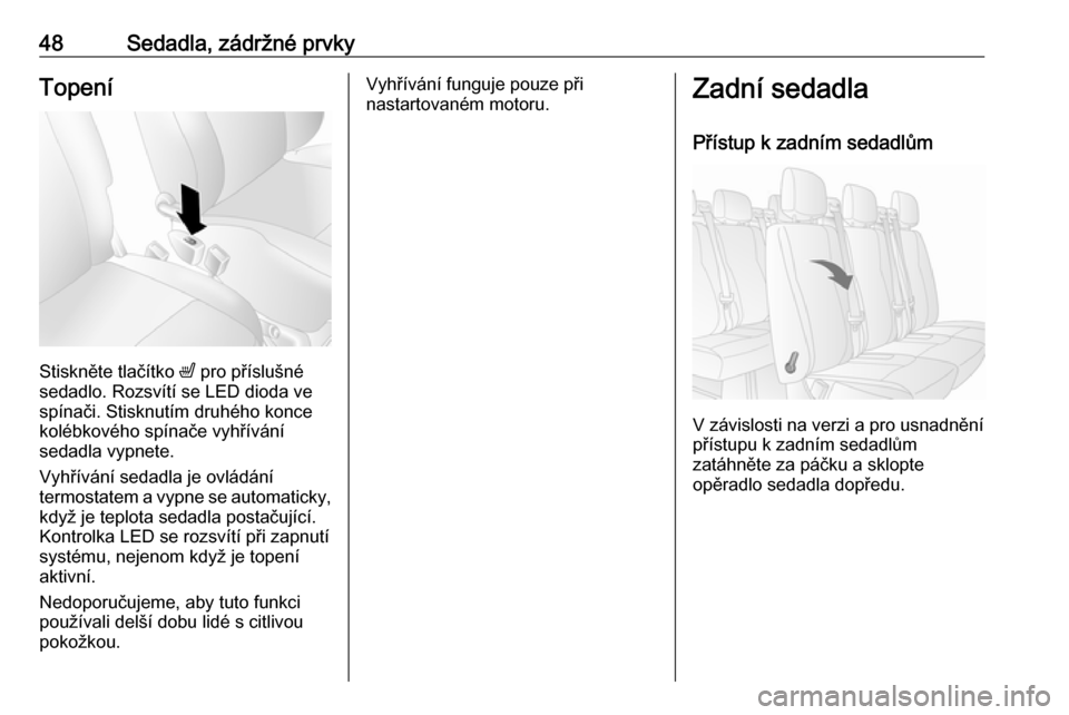 OPEL MOVANO_B 2016.5  Uživatelská příručka (in Czech) 48Sedadla, zádržné prvkyTopení
Stiskněte tlačítko ß pro příslušné
sedadlo. Rozsvítí se LED dioda ve
spínači. Stisknutím druhého konce
kolébkového spínače vyhřívání
sedadla vy