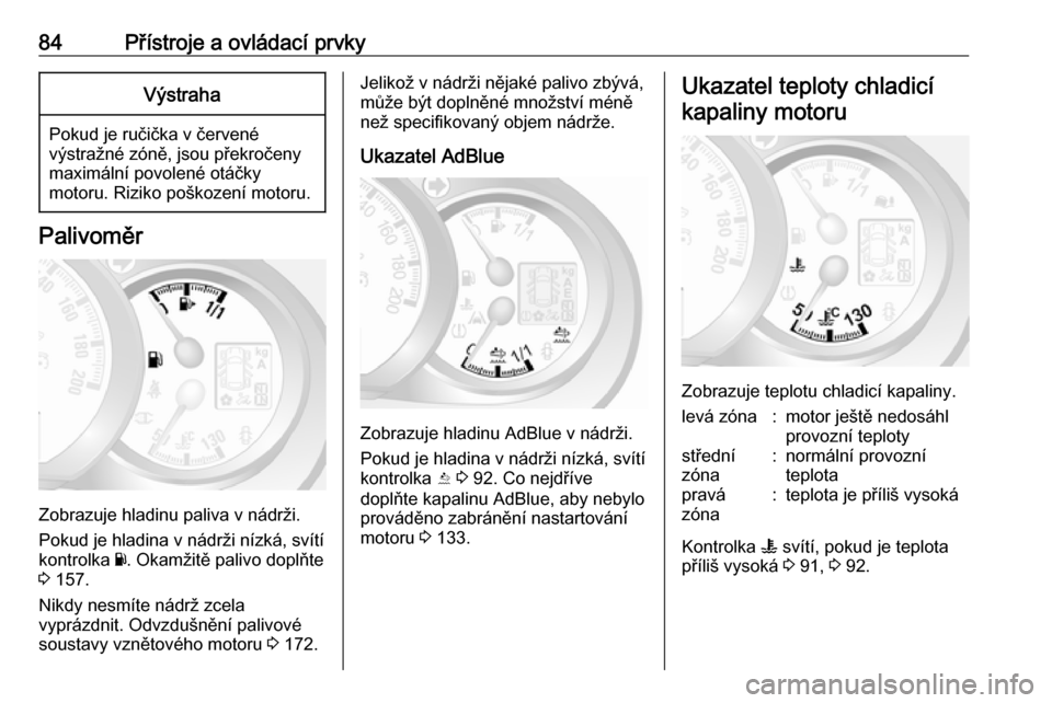 OPEL MOVANO_B 2016.5  Uživatelská příručka (in Czech) 84Přístroje a ovládací prvkyVýstraha
Pokud je ručička v červené
výstražné zóně, jsou překročeny
maximální povolené otáčky
motoru. Riziko poškození motoru.
Palivoměr
Zobrazuje h