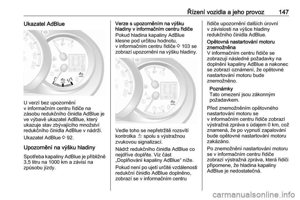 OPEL MOVANO_B 2017.5  Uživatelská příručka (in Czech) Řízení vozidla a jeho provoz147Ukazatel AdBlue
U verzí bez upozornění
v informačním centru řidiče na
zásobu redukčního činidla AdBlue je
ve výbavě ukazatel AdBlue, který
ukazuje stav 
