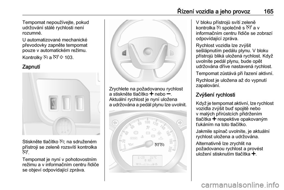 OPEL MOVANO_B 2017.5 Uživatelská příručka (in Czech) Řízení vozidla a jeho provoz165Tempomat nepoužívejte, pokud
udržování stálé rychlosti není
rozumné.
U automatizované mechanické
převodovky zapněte tempomat
pouze v automatickém režim OPEL MOVANO_B 2017.5 Uživatelská příručka (in Czech) Řízení vozidla a jeho provoz165Tempomat nepoužívejte, pokud
udržování stálé rychlosti není
rozumné.
U automatizované mechanické
převodovky zapněte tempomat
pouze v automatickém režim