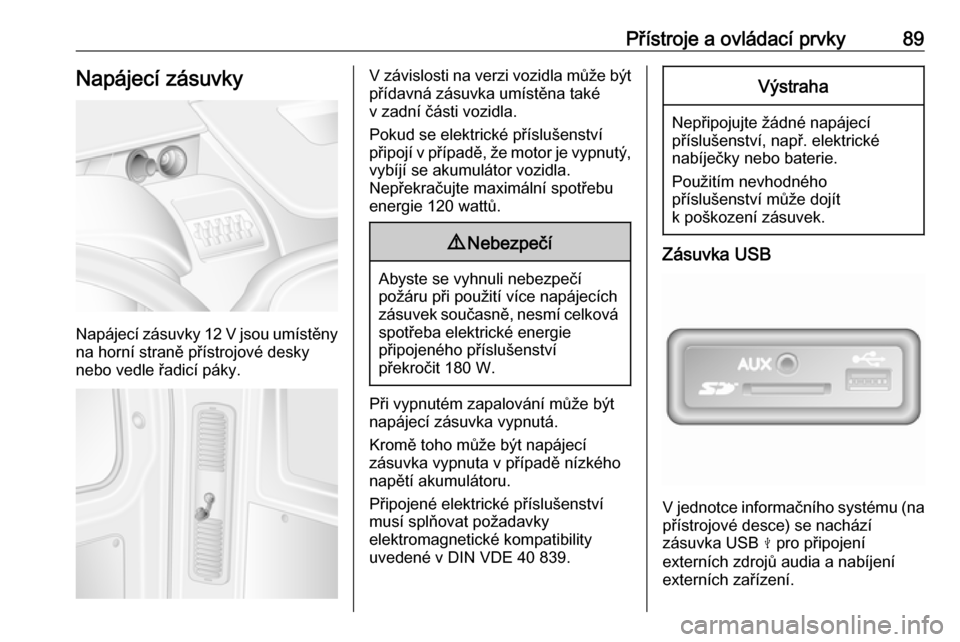 OPEL MOVANO_B 2017.5  Uživatelská příručka (in Czech) Přístroje a ovládací prvky89Napájecí zásuvky
Napájecí zásuvky 12 V jsou umístěny
na horní straně přístrojové desky
nebo vedle řadicí páky.
V závislosti na verzi vozidla může bý