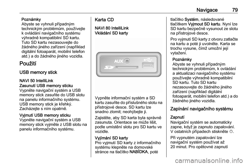 OPEL VIVARO B 2018  Příručka k informačnímu systému (in Czech) Navigace79Poznámky
Abyste se vyhnuli případným
technickým problémům, používejte
k ovládání navigačního systému výhradně kompatibilní SD kartu.Tuto SD kartu nezasouvejte do
žádného