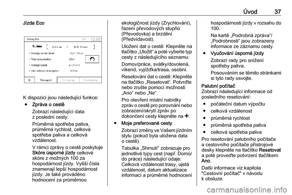 OPEL VIVARO B 2018.5  Příručka k informačnímu systému (in Czech) Úvod37Jízda Eco
K dispozici jsou následující funkce:● Zpráva o cestě
Zobrazí následující data
z poslední cesty:
Průměrná spotřeba paliva,
průměrná rychlost, celková
spotřeba pal
