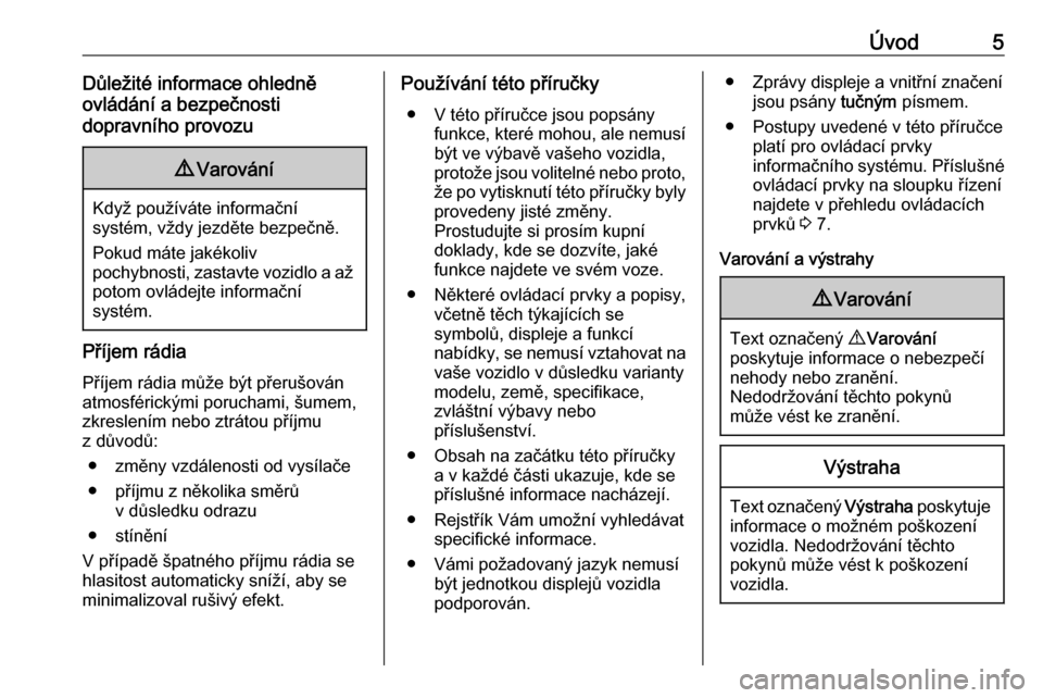 OPEL VIVARO B 2018.5  Příručka k informačnímu systému (in Czech) Úvod5Důležité informace ohledně
ovládání a bezpečnosti
dopravního provozu9 Varování
Když používáte informační
systém, vždy jezděte bezpečně.
Pokud máte jakékoliv
pochybnosti, 