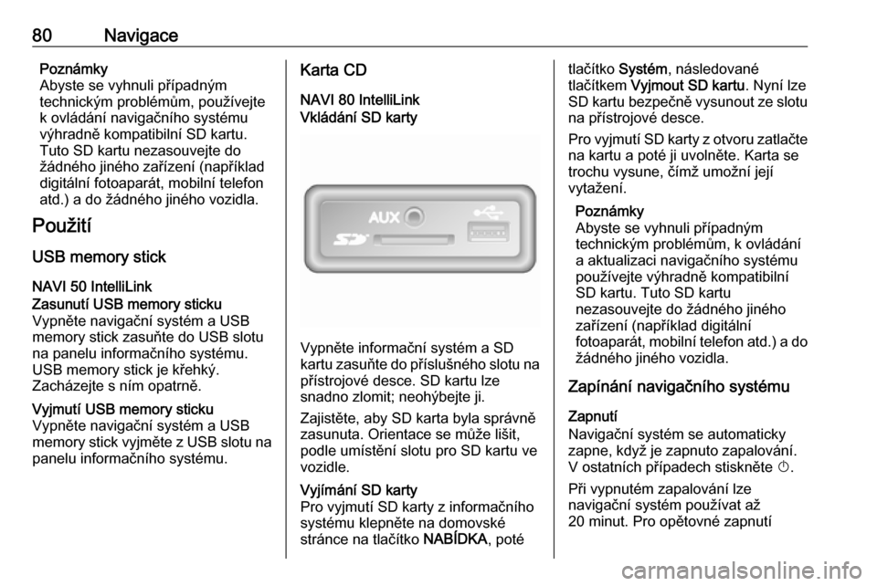 OPEL VIVARO B 2018.5  Příručka k informačnímu systému (in Czech) 80NavigacePoznámky
Abyste se vyhnuli případným
technickým problémům, používejte k ovládání navigačního systému
výhradně kompatibilní SD kartu.
Tuto SD kartu nezasouvejte do
žádnéh