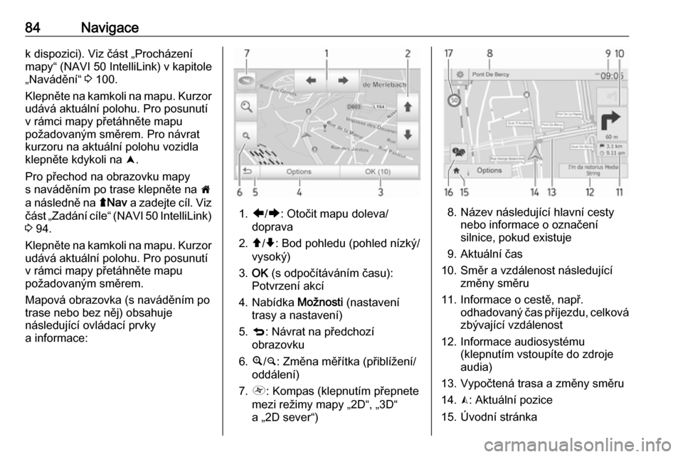 OPEL VIVARO B 2018.5  Příručka k informačnímu systému (in Czech) 84Navigacek dispozici). Viz část „Procházení
mapy“ (NAVI 50 IntelliLink) v kapitole
„Navádění“  3 100.
Klepněte na kamkoli na mapu. Kurzor udává aktuální polohu. Pro posunutí
v r�