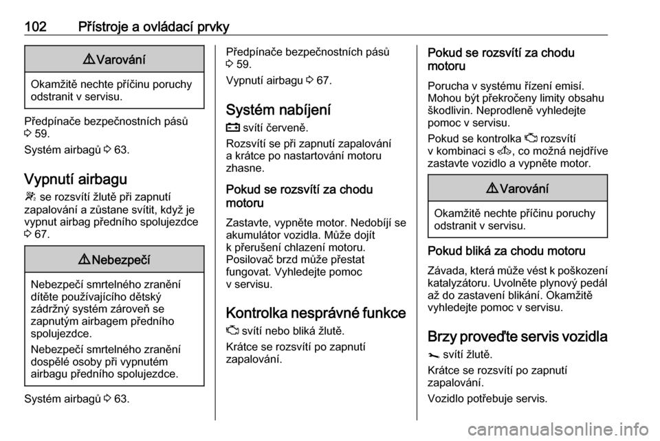 OPEL MOVANO_B 2018.5  Uživatelská příručka (in Czech) 102Přístroje a ovládací prvky9Varování
Okamžitě nechte příčinu poruchy
odstranit v servisu.
Předpínače bezpečnostních pásů
3  59.
Systém airbagů  3 63.
Vypnutí airbagu
W  se rozsv
