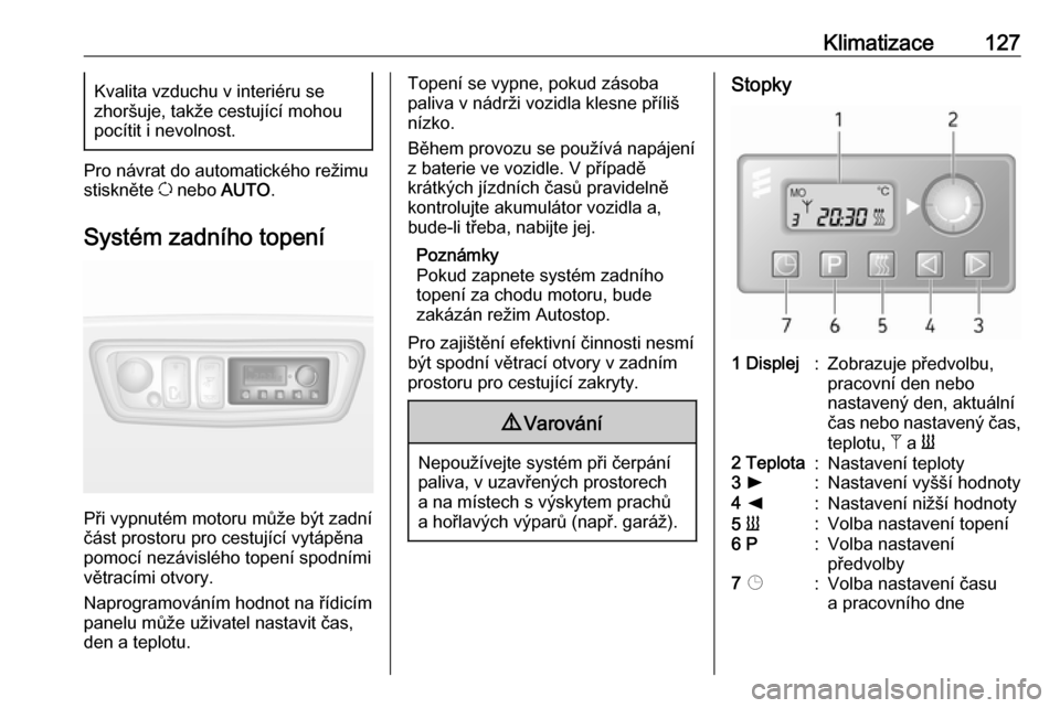 OPEL MOVANO_B 2018.5  Uživatelská příručka (in Czech) Klimatizace127Kvalita vzduchu v interiéru se
zhoršuje, takže cestující mohou
pocítit i nevolnost.
Pro návrat do automatického režimu
stiskněte  u nebo  AUTO.
Systém zadního topení
Při vy