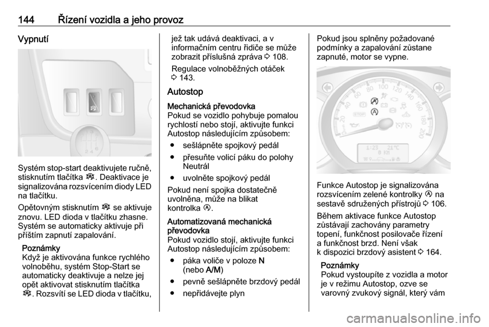 OPEL MOVANO_B 2018.5  Uživatelská příručka (in Czech) 144Řízení vozidla a jeho provozVypnutí
Systém stop-start deaktivujete ručně,stisknutím tlačítka  Î. Deaktivace je
signalizována rozsvícením diody LED
na tlačítku.
Opětovným stisknut�