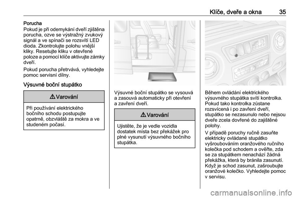 OPEL MOVANO_B 2018.5  Uživatelská příručka (in Czech) Klíče, dveře a okna35Porucha
Pokud je při odemykání dveří zjištěna
porucha, ozve se výstražný zvukový
signál a ve spínači se rozsvítí LED
dioda. Zkontrolujte polohu vnější
kliky.