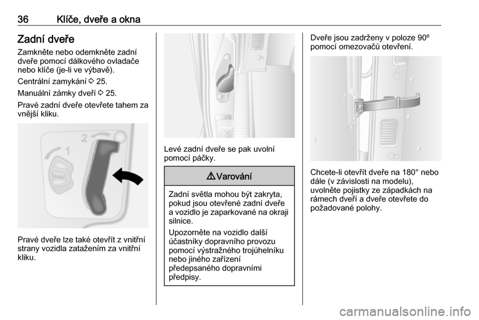 OPEL MOVANO_B 2018.5  Uživatelská příručka (in Czech) 36Klíče, dveře a oknaZadní dveřeZamkněte nebo odemkněte zadní
dveře pomocí dálkového ovladače
nebo klíče (je-li ve výbavě).
Centrální zamykání  3 25.
Manuální zámky dveří  3 