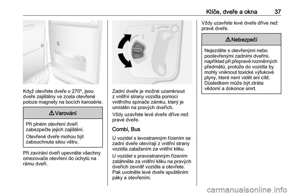 OPEL MOVANO_B 2018.5  Uživatelská příručka (in Czech) Klíče, dveře a okna37
Když otevřete dveře o 270º, jsou
dveře zajištěny ve zcela otevřené
poloze magnety na bocích karosérie.
9 Varování
Při plném otevření dveří
zabezpečte jejic