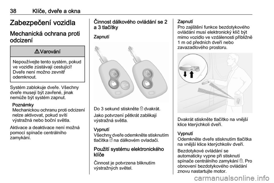 OPEL MOVANO_B 2018.5  Uživatelská příručka (in Czech) 38Klíče, dveře a oknaZabezpečení vozidlaMechanická ochrana protiodcizení9 Varování
Nepoužívejte tento systém, pokud
ve vozidle zůstávají cestující!
Dveře není možno zevnitř
odemkn