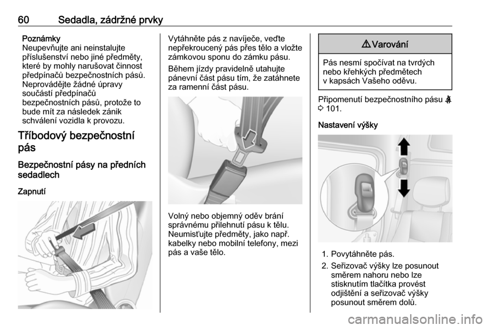 OPEL MOVANO_B 2018.5  Uživatelská příručka (in Czech) 60Sedadla, zádržné prvkyPoznámky
Neupevňujte ani neinstalujte
příslušenství nebo jiné předměty, které by mohly narušovat činnost
předpínačů bezpečnostních pásů.
Neprovádějte �