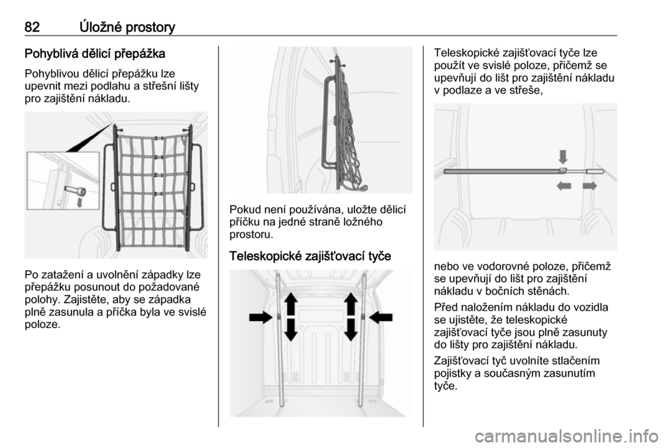 OPEL MOVANO_B 2018.5  Uživatelská příručka (in Czech) 82Úložné prostoryPohyblivá dělicí přepážka
Pohyblivou dělicí přepážku lze
upevnit mezi podlahu a střešní lišty
pro zajištění nákladu.
Po zatažení a uvolnění západky lze
pře