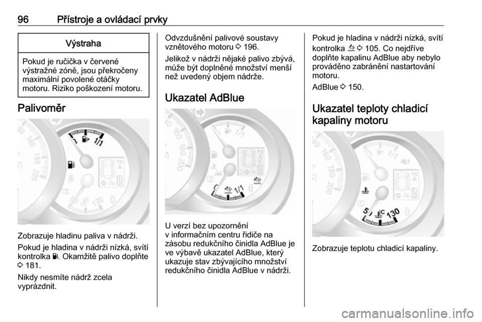 OPEL MOVANO_B 2018.5  Uživatelská příručka (in Czech) 96Přístroje a ovládací prvkyVýstraha
Pokud je ručička v červené
výstražné zóně, jsou překročeny
maximální povolené otáčky
motoru. Riziko poškození motoru.
Palivoměr
Zobrazuje h