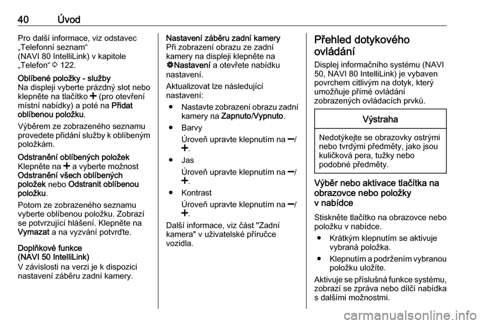 OPEL VIVARO B 2019 Příručka k informačnímu systému (in Czech) 40ÚvodPro další informace, viz odstavec
„Telefonní seznam“
(NAVI 80 IntelliLink) v kapitole
„Telefon“ 3 122.Oblíbené položky - služby
Na displeji vyberte prázdný slot nebo
klepněte OPEL VIVARO B 2019 Příručka k informačnímu systému (in Czech) 40ÚvodPro další informace, viz odstavec
„Telefonní seznam“
(NAVI 80 IntelliLink) v kapitole
„Telefon“ 3 122.Oblíbené položky - služby
Na displeji vyberte prázdný slot nebo
klepněte