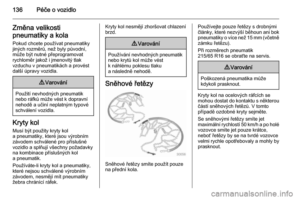 OPEL VIVARO 2014  Uživatelská příručka (in Czech) 136Péče o vozidloZměna velikosti
pneumatiky a kola Pokud chcete používat pneumatiky
jiných rozměrů, než byly původní,
může být nutné přeprogramovat
rychloměr jakož i jmenovitý tlak
