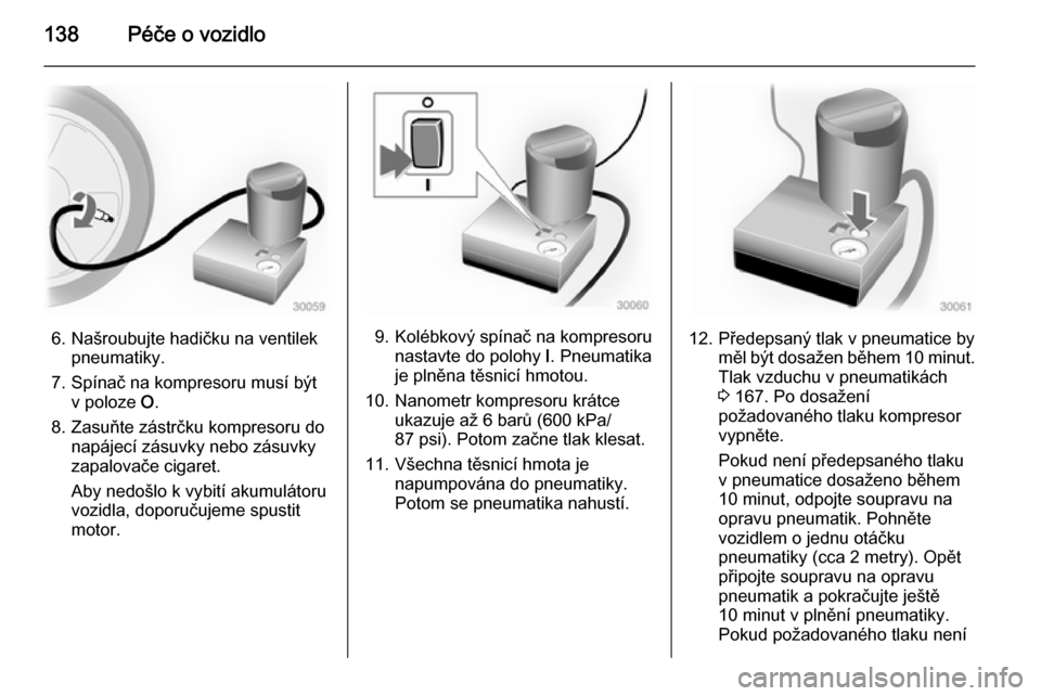 OPEL VIVARO 2014  Uživatelská příručka (in Czech) 138Péče o vozidlo
6. Našroubujte hadičku na ventilekpneumatiky.
7. Spínač na kompresoru musí být v poloze  O.
8. Zasuňte zástrčku kompresoru do napájecí zásuvky nebo zásuvky
zapalovače