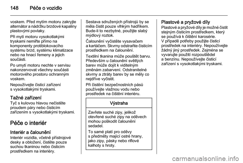 OPEL VIVARO 2014  Uživatelská příručka (in Czech) 148Péče o vozidlo
voskem. Před mytím motoru zakryjte
alternátor a nádržku brzdové kapaliny
plastovými povlaky.
Při mytí motoru vysokotlakými
tryskami nemiřte přímo na
komponenty protibl