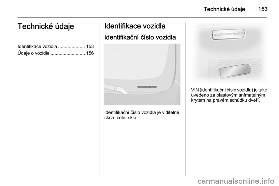 OPEL VIVARO 2014 Uživatelská příručka (in Czech) Technické údaje153Technické údajeIdentifikace vozidla....................153
Údaje o vozidle .......................... 156Identifikace vozidla
Identifikační číslo vozidla
Identifikační č OPEL VIVARO 2014 Uživatelská příručka (in Czech) Technické údaje153Technické údajeIdentifikace vozidla....................153
Údaje o vozidle .......................... 156Identifikace vozidla
Identifikační číslo vozidla
Identifikační č