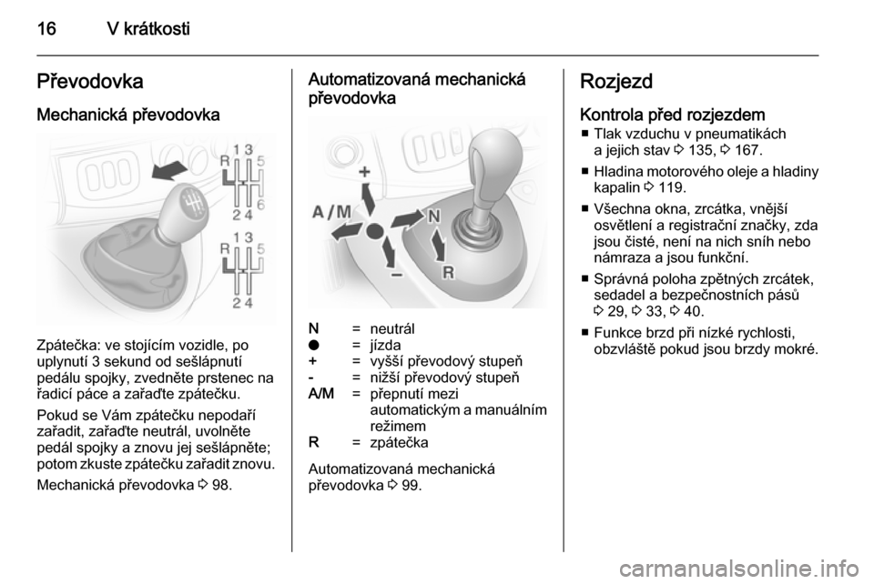 OPEL VIVARO 2014  Uživatelská příručka (in Czech) 16V krátkostiPřevodovka
Mechanická převodovka
Zpátečka: ve stojícím vozidle, po
uplynutí 3 sekund od sešlápnutí
pedálu spojky, zvedněte prstenec na
řadicí páce a zařaďte zpátečku.