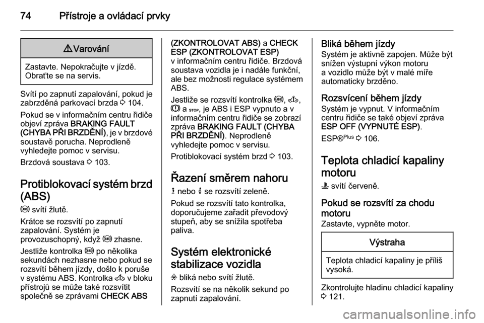OPEL VIVARO 2014  Uživatelská příručka (in Czech) 74Přístroje a ovládací prvky9Varování
Zastavte. Nepokračujte v jízdě.
Obraťte se na servis.
Svítí po zapnutí zapalování, pokud je zabrzděná parkovací brzda  3 104.
Pokud se v informa
