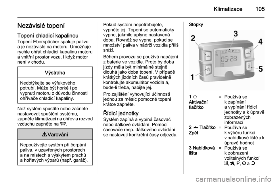 OPEL VIVARO B 2014.5  Uživatelská příručka (in Czech) Klimatizace105Nezávislé topeníTopení chladicí kapalinou
Topení Eberspächer spaluje palivo
a je nezávislé na motoru. Umožňuje
rychle ohřát chladicí kapalinu motoru
a vnitřní prostor voz