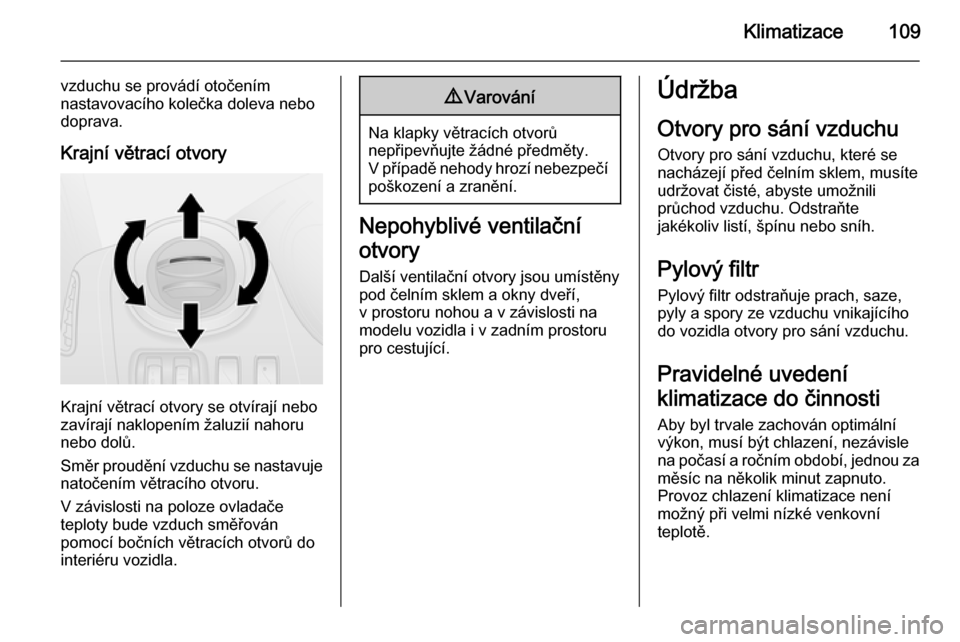 OPEL VIVARO B 2014.5  Uživatelská příručka (in Czech) Klimatizace109
vzduchu se provádí otočením
nastavovacího kolečka doleva nebo
doprava.
Krajní větrací otvory
Krajní větrací otvory se otvírají nebo
zavírají naklopením žaluzií nahoru