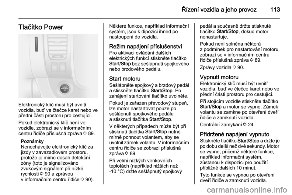 OPEL VIVARO B 2014.5  Uživatelská příručka (in Czech) Řízení vozidla a jeho provoz113Tlačítko Power
Elektronický klíč musí být uvnitř
vozidla, buď ve čtečce karet nebo ve
přední části prostoru pro cestující.
Pokud elektronický klíč