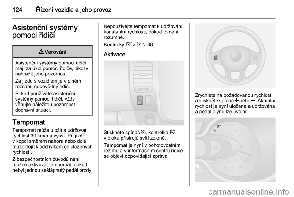 OPEL VIVARO B 2014.5  Uživatelská příručka (in Czech) 124Řízení vozidla a jeho provozAsistenční systémy
pomoci řidiči9 Varování
Asistenční systémy pomoci řidiči
mají za úkol pomoci řidiče, nikoliv
nahradit jeho pozornost.
Za jízdu s v