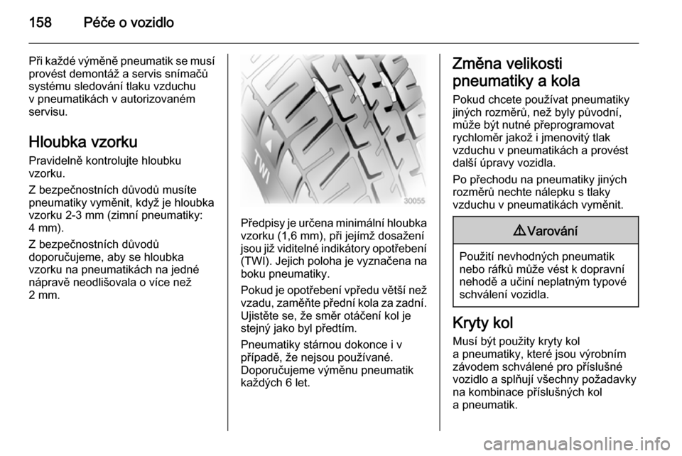 OPEL VIVARO B 2014.5  Uživatelská příručka (in Czech) 158Péče o vozidlo
Při každé výměně pneumatik se musí
provést demontáž a servis snímačů
systému sledování tlaku vzduchu
v pneumatikách v autorizovaném
servisu.
Hloubka vzorku
Pravid