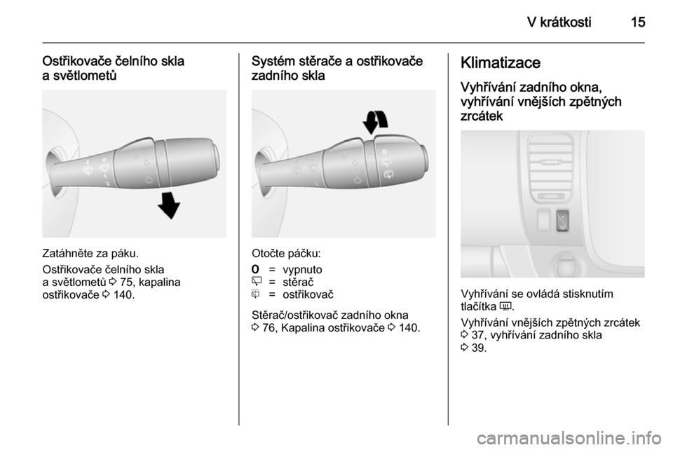 OPEL VIVARO B 2014.5  Uživatelská příručka (in Czech) V krátkosti15
Ostřikovače čelního skla
a světlometů
Zatáhněte za páku.
Ostřikovače čelního skla
a světlometů  3 75, kapalina
ostřikovače  3 140.
Systém stěrače a ostřikovače
zad