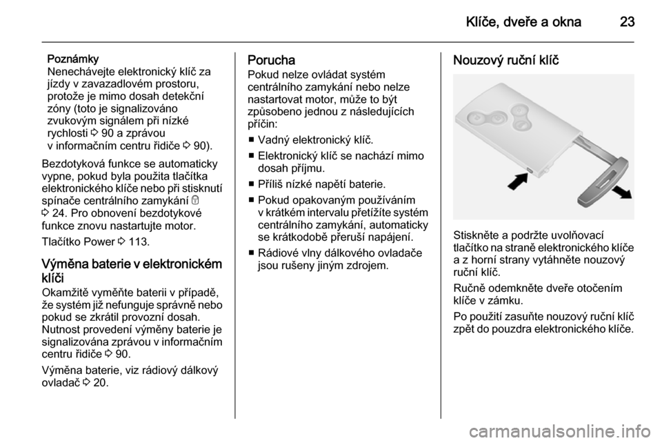 OPEL VIVARO B 2014.5  Uživatelská příručka (in Czech) Klíče, dveře a okna23
Poznámky
Nenechávejte elektronický klíč za
jízdy v zavazadlovém prostoru,
protože je mimo dosah detekční
zóny (toto je signalizováno
zvukovým signálem při nízk