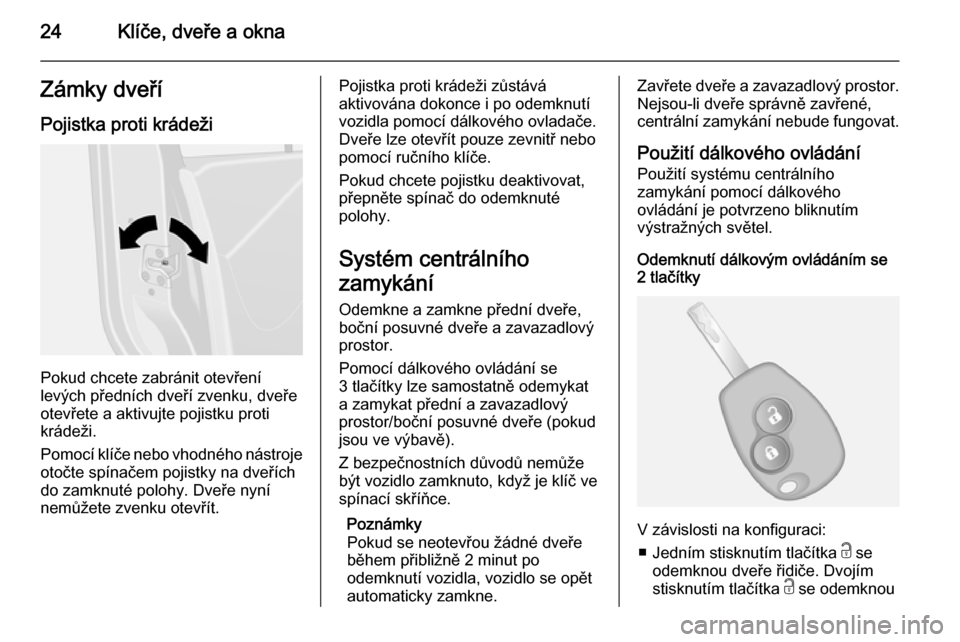OPEL VIVARO B 2014.5  Uživatelská příručka (in Czech) 24Klíče, dveře a oknaZámky dveří
Pojistka proti krádeži
Pokud chcete zabránit otevření
levých předních dveří zvenku, dveře otevřete a aktivujte pojistku proti
krádeži.
Pomocí klí