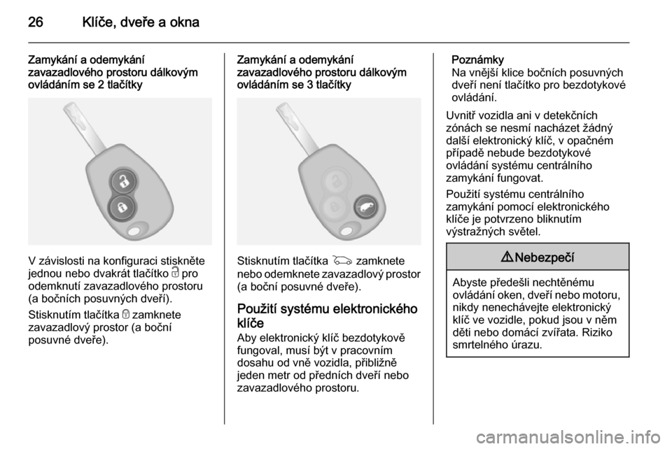 OPEL VIVARO B 2014.5  Uživatelská příručka (in Czech) 26Klíče, dveře a okna
Zamykání a odemykání
zavazadlového prostoru dálkovým
ovládáním se 2 tlačítky
V závislosti na konfiguraci stiskněte
jednou nebo dvakrát tlačítko  c pro
odemknu