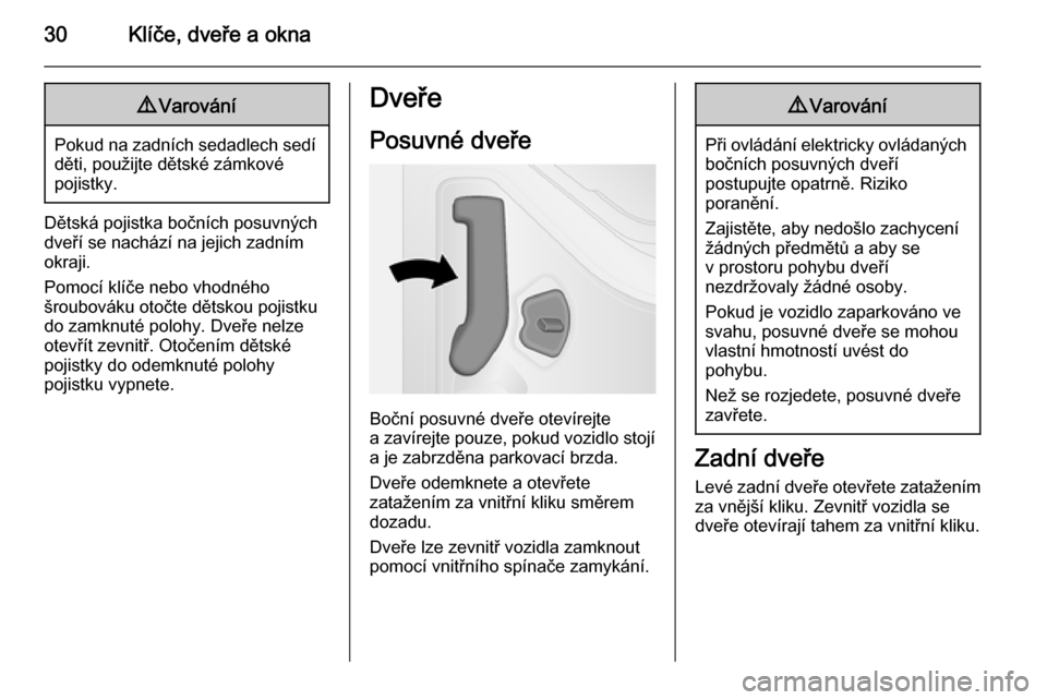 OPEL VIVARO B 2014.5  Uživatelská příručka (in Czech) 30Klíče, dveře a okna9Varování
Pokud na zadních sedadlech sedí
děti, použijte dětské zámkové
pojistky.
Dětská pojistka bočních posuvných
dveří se nachází na jejich zadním
okraji