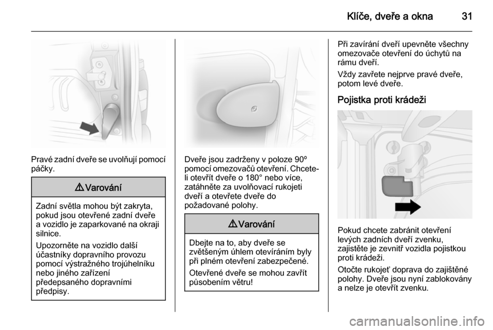 OPEL VIVARO B 2014.5  Uživatelská příručka (in Czech) Klíče, dveře a okna31
Pravé zadní dveře se uvolňují pomocípáčky.
9 Varování
Zadní světla mohou být zakryta,
pokud jsou otevřené zadní dveře a vozidlo je zaparkované na okraji siln