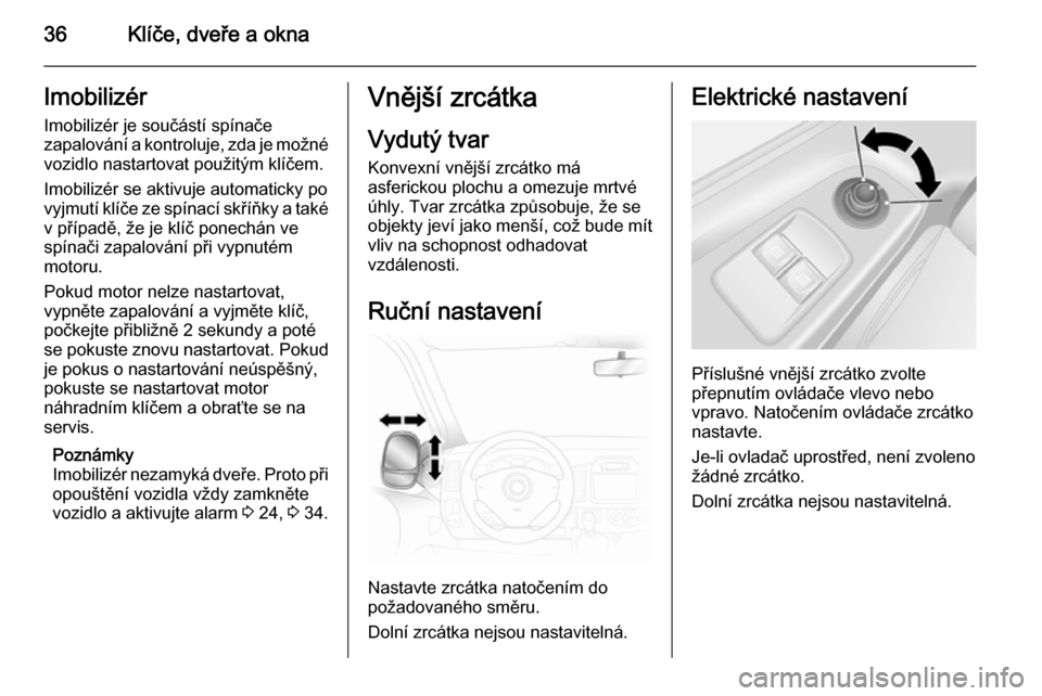 OPEL VIVARO B 2014.5  Uživatelská příručka (in Czech) 36Klíče, dveře a oknaImobilizérImobilizér je součástí spínače
zapalování a kontroluje, zda je možné
vozidlo nastartovat použitým klíčem.
Imobilizér se aktivuje automaticky po
vyjmut