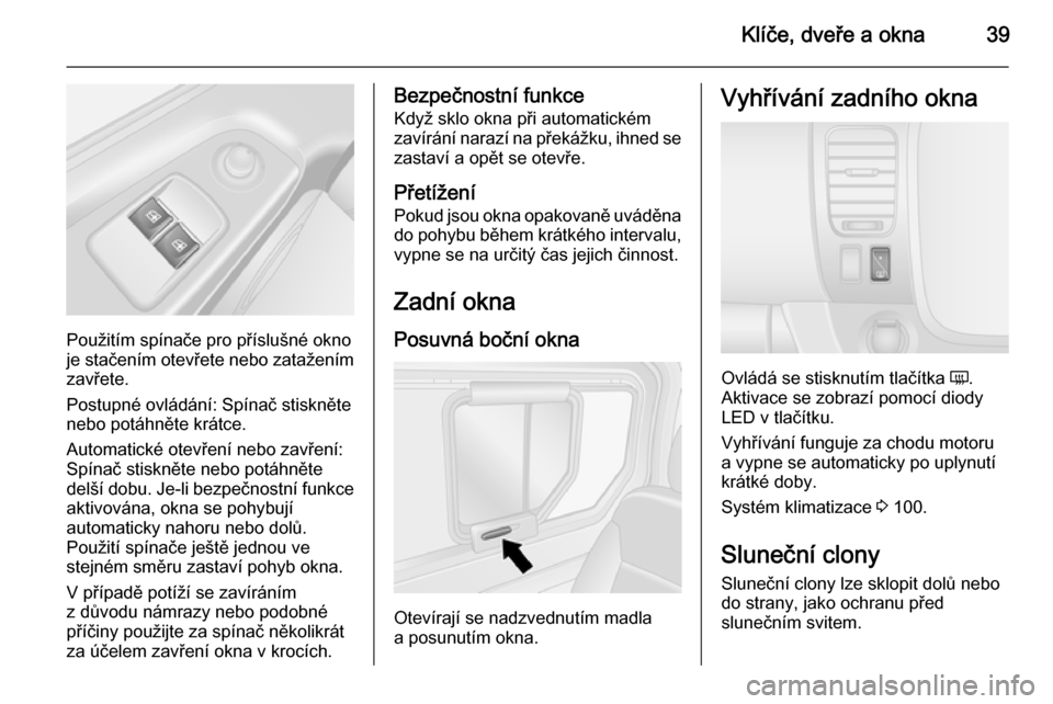 OPEL VIVARO B 2014.5  Uživatelská příručka (in Czech) Klíče, dveře a okna39
Použitím spínače pro příslušné okno
je stačením otevřete nebo zatažením
zavřete.
Postupné ovládání: Spínač stiskněte
nebo potáhněte krátce.
Automatick�