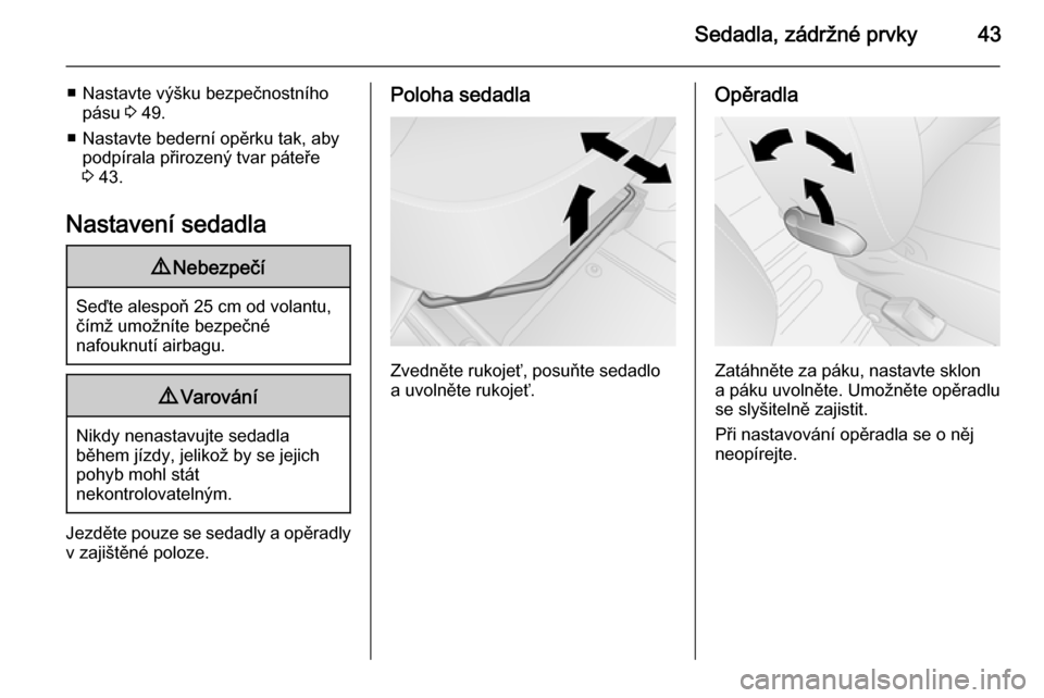 OPEL VIVARO B 2014.5  Uživatelská příručka (in Czech) Sedadla, zádržné prvky43
■ Nastavte výšku bezpečnostníhopásu  3 49.
■ Nastavte bederní opěrku tak, aby podpírala přirozený tvar páteře3  43.
Nastavení sedadla9 Nebezpečí
Seďte a