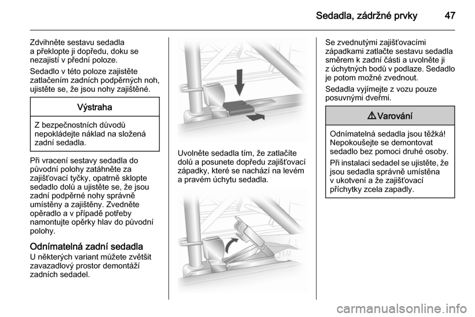 OPEL VIVARO B 2014.5  Uživatelská příručka (in Czech) Sedadla, zádržné prvky47
Zdvihněte sestavu sedadla
a překlopte ji dopředu, doku se
nezajistí v přední poloze.
Sedadlo v této poloze zajistěte
zatlačením zadních podpěrných noh,
ujistě