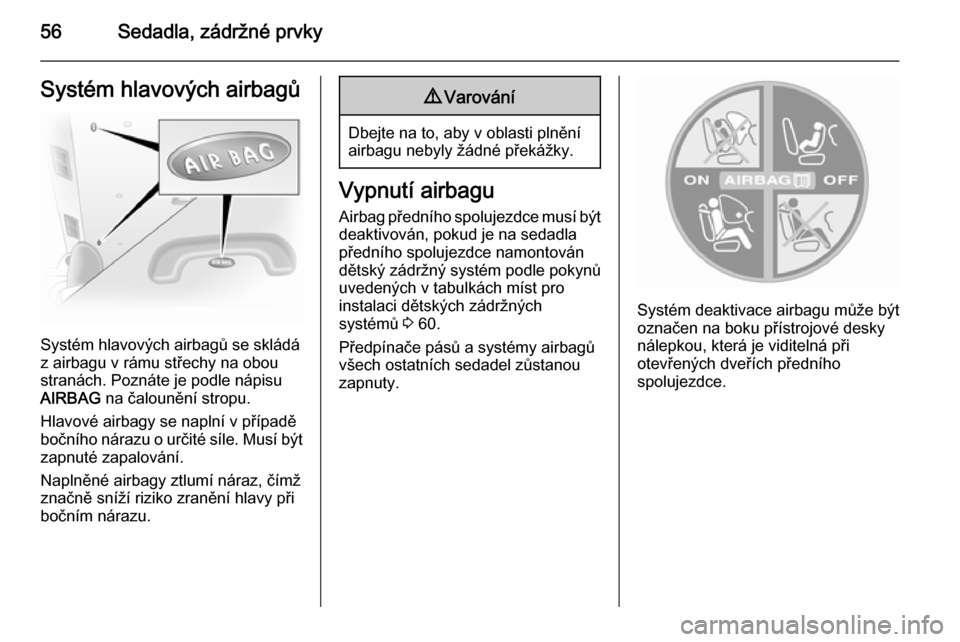 OPEL VIVARO B 2014.5  Uživatelská příručka (in Czech) 56Sedadla, zádržné prvkySystém hlavových airbagů
Systém hlavových airbagů se skládá
z airbagu v rámu střechy na obou
stranách. Poznáte je podle nápisu
AIRBAG  na čalounění stropu.
H