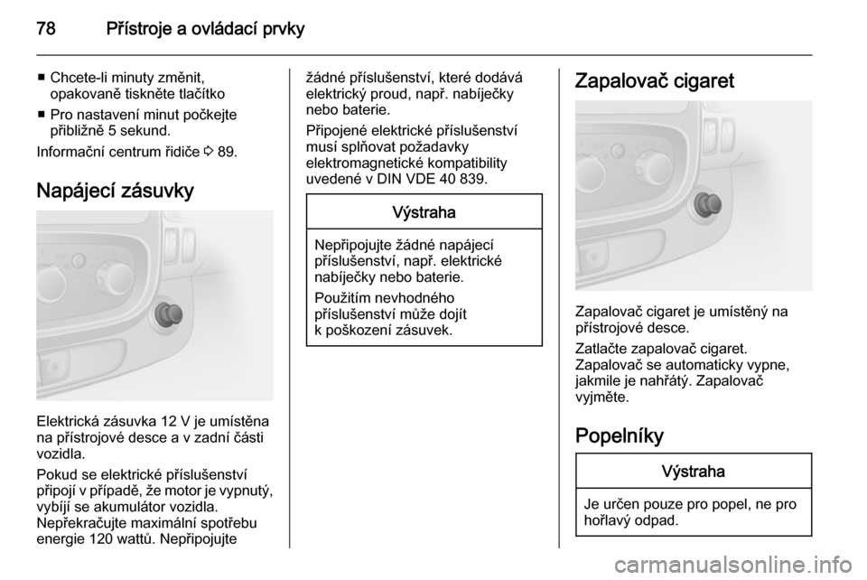 OPEL VIVARO B 2014.5  Uživatelská příručka (in Czech) 78Přístroje a ovládací prvky
■ Chcete-li minuty změnit,opakovaně tiskněte tlačítko
■ Pro nastavení minut počkejte přibližně 5 sekund.
Informační centrum řidiče  3 89.
Napájecí 