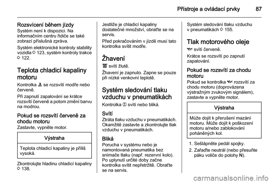 OPEL VIVARO B 2014.5  Uživatelská příručka (in Czech) Přístroje a ovládací prvky87
Rozsvícení během jízdySystém není k dispozici. Na
informačním centru řidiče se také
zobrazí příslušná zpráva.
Systém elektronické kontroly stability